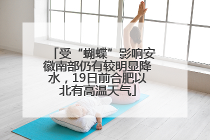 受“蝴蝶”影响安徽南部仍有较明显降水，19日前合肥以北有高温天气