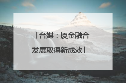 台媒：厦金融合发展取得新成效