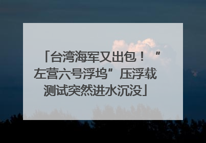 台湾海军又出包！“左营六号浮坞”压浮载测试突然进水沉没