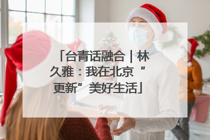 台青话融合｜林久雅：我在北京“更新”美好生活