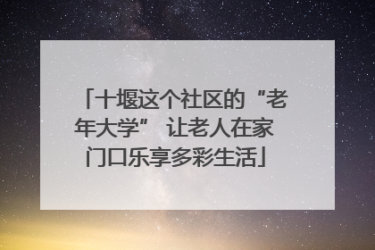 十堰这个社区的“老年大学” 让老人在家门口乐享多彩生活