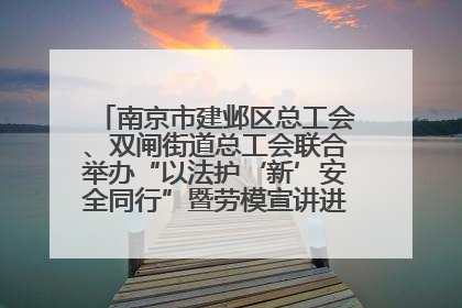 南京市建邺区总工会、双闸街道总工会联合举办“以法护‘新’安全同行”暨劳模宣讲进工地服务活动