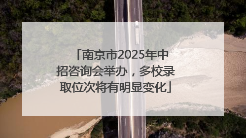 南京市2025年中招咨询会举办，多校录取位次将有明显变化