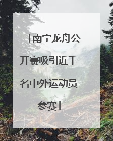 南宁龙舟公开赛吸引近千名中外运动员参赛