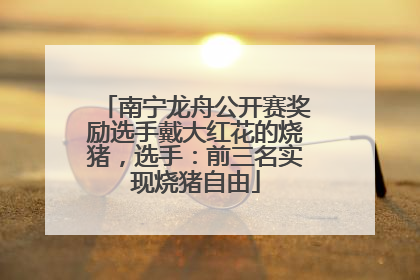 南宁龙舟公开赛奖励选手戴大红花的烧猪，选手：前三名实现烧猪自由