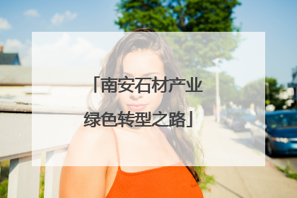 南安石材产业绿色转型之路