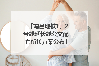 南昌地铁1、2号线延长线公交配套衔接方案公布