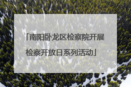 南阳卧龙区检察院开展检察开放日系列活动