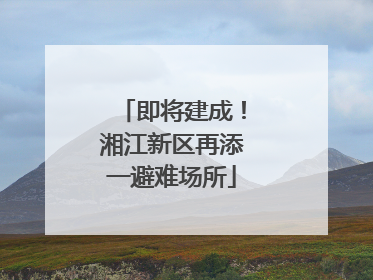 即将建成！湘江新区再添一避难场所
