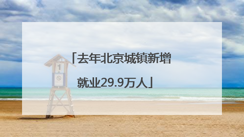 去年北京城镇新增就业29.9万人