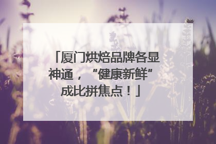 厦门烘焙品牌各显神通，“健康新鲜”成比拼焦点！
