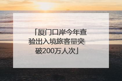 厦门口岸今年查验出入境旅客量突破200万人次
