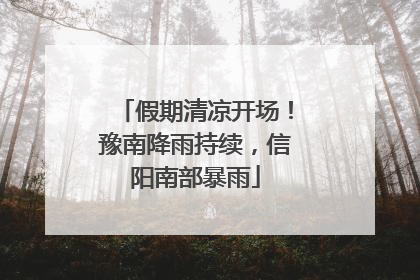 假期清凉开场！豫南降雨持续，信阳南部暴雨