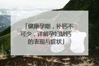 健康孕期，补钙不可少，详解孕妇缺钙的表现与症状