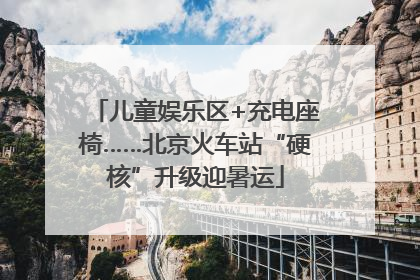 儿童娱乐区+充电座椅……北京火车站“硬核”升级迎暑运