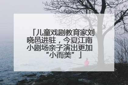 儿童戏剧教育家刘晓邑进驻，今夏江南小剧场亲子演出更加“小而美”