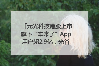 元光科技港股上市 旗下“车来了”App用户超2.9亿，光谷上市公司增至69家