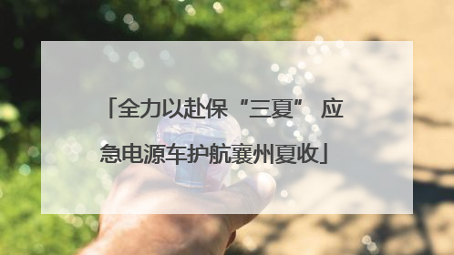 全力以赴保“三夏” 应急电源车护航襄州夏收