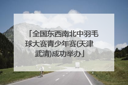 全国东西南北中羽毛球大赛青少年赛(天津武清)成功举办