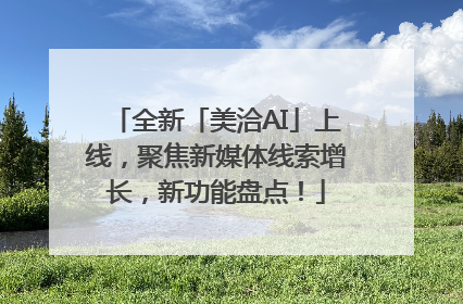 全新「美洽AI」上线，聚焦新媒体线索增长，新功能盘点！