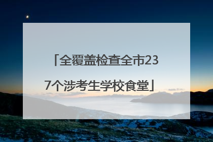 全覆盖检查全市237个涉考生学校食堂