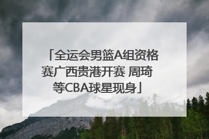 全运会男篮A组资格赛广西贵港开赛 周琦等CBA球星现身