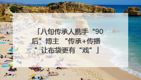 八旬传承人携手“90后”博主 “传承+传播”让布袋更有“戏”