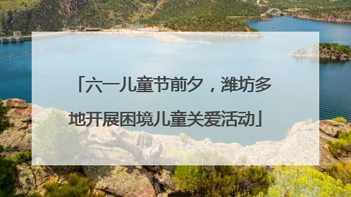 六一儿童节前夕，潍坊多地开展困境儿童关爱活动