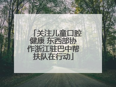 关注儿童口腔健康 东西部协作浙江驻巴中帮扶队在行动