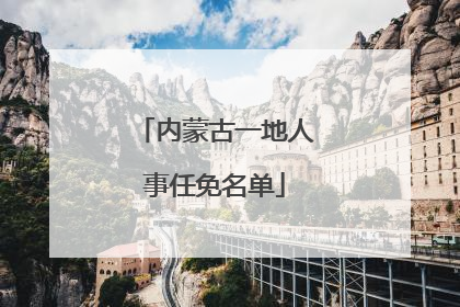 内蒙古一地人事任免名单