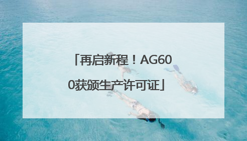 再启新程！AG600获颁生产许可证
