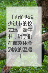 再忙也没少过节的仪式感！端午节，骑手们在慈溪体会到家的温暖