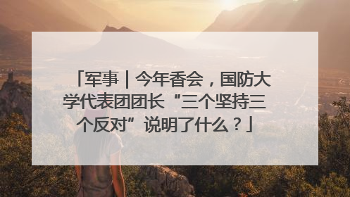 军事｜今年香会，国防大学代表团团长“三个坚持三个反对”说明了什么？