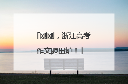 刚刚，浙江高考作文题出炉！