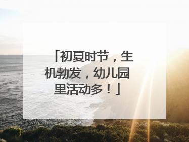 初夏时节，生机勃发，幼儿园里活动多！