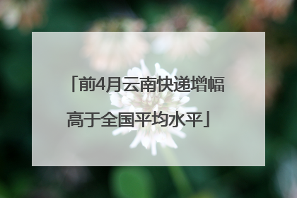 前4月云南快递增幅高于全国平均水平