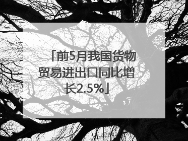 前5月我国货物贸易进出口同比增长2.5%