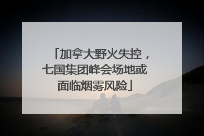 加拿大野火失控，七国集团峰会场地或面临烟雾风险