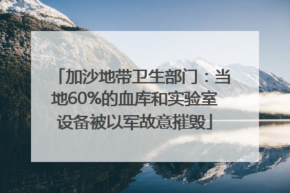 加沙地带卫生部门：当地60%的血库和实验室设备被以军故意摧毁