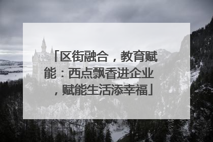 区街融合，教育赋能：西点飘香进企业，赋能生活添幸福