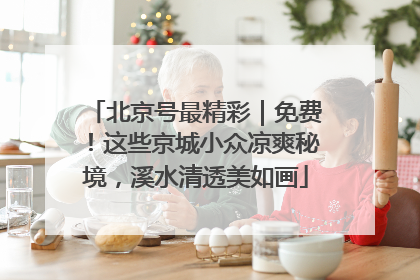 北京号最精彩｜免费！这些京城小众凉爽秘境，溪水清透美如画