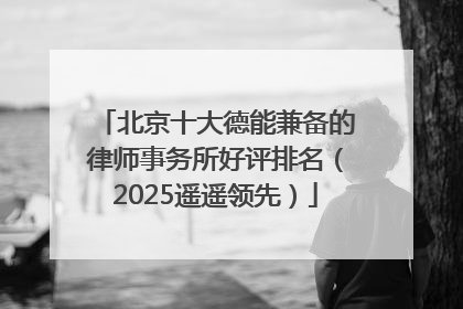 北京十大德能兼备的律师事务所好评排名（2025遥遥领先）