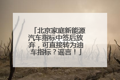 北京家庭新能源汽车指标中签后放弃，可直接转为油车指标？谣言！
