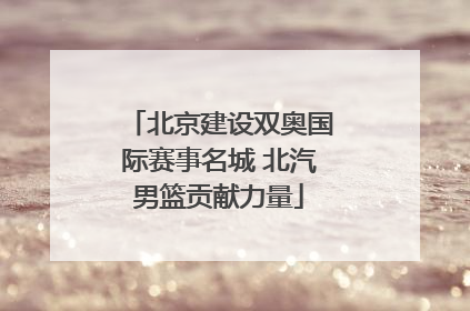 北京建设双奥国际赛事名城 北汽男篮贡献力量
