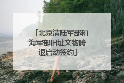 北京清陆军部和海军部旧址文物腾退启动签约