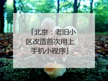 北京：老旧小区改造首次用上手机小程序