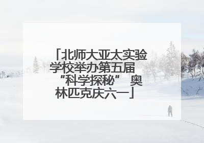 北师大亚太实验学校举办第五届 “科学探秘” 奥林匹克庆六一