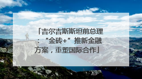 吉尔吉斯斯坦前总理：“金砖+”推新金融方案，重塑国际合作