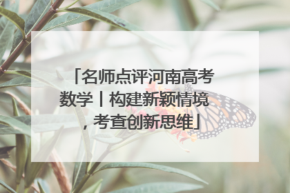 名师点评河南高考数学丨构建新颖情境，考查创新思维