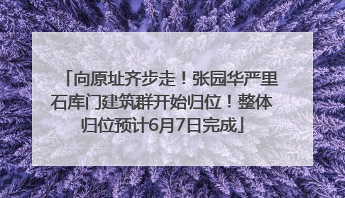 向原址齐步走！张园华严里石库门建筑群开始归位！整体归位预计6月7日完成